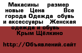 Макасины 41 размер, новые › Цена ­ 800 - Все города Одежда, обувь и аксессуары » Женская одежда и обувь   . Крым,Щёлкино